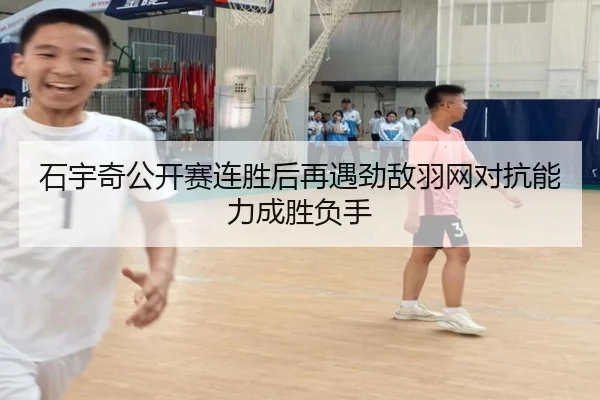 石宇奇公开赛连胜后再遇劲敌羽网对抗能力成胜负手