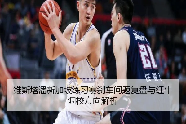 维斯塔潘新加坡练习赛刹车问题复盘与红牛调校方向解析