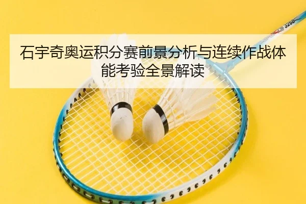石宇奇奥运积分赛前景分析与连续作战体能考验全景解读