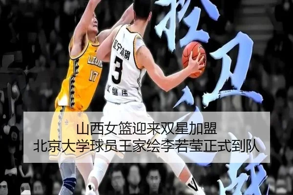 山西女篮迎来双星加盟 北京大学球员王家绘李若莹正式到队