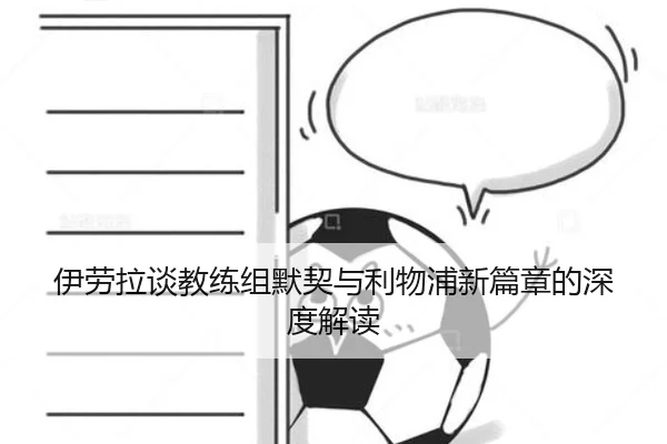 伊劳拉谈教练组默契与利物浦新篇章的深度解读