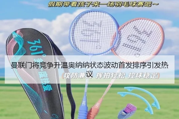 曼联门将竞争升温奥纳纳状态波动首发排序引发热议
