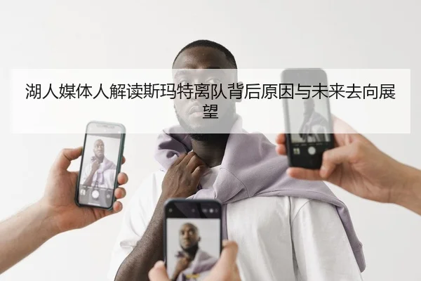湖人媒体人解读斯玛特离队背后原因与未来去向展望